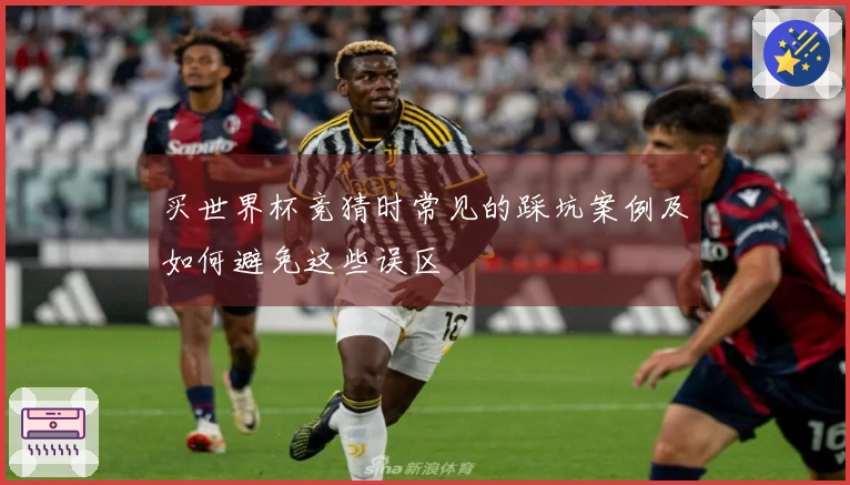 买世界杯竞猜时常见的踩坑案例及如何避免这些误区
