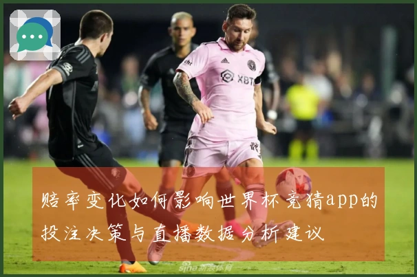 赔率变化如何影响世界杯竞猜app的投注决策与直播数据分析建议